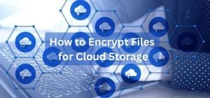 How to Encrypt Files for Cloud Storage
