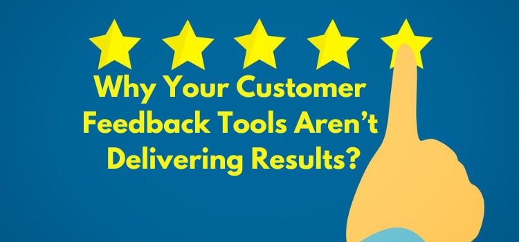 Why Your Customer Feedback Tools Aren’t Delivering Results
