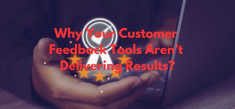Why Your Customer Feedback Tools Aren’t Delivering Results