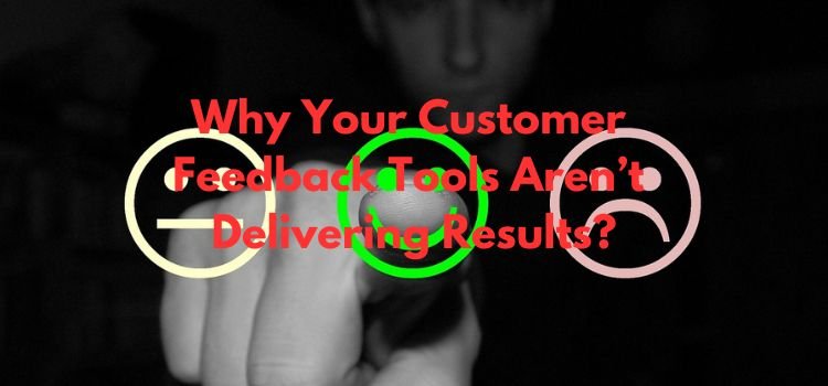Why Your Customer Feedback Tools Aren’t Delivering Results