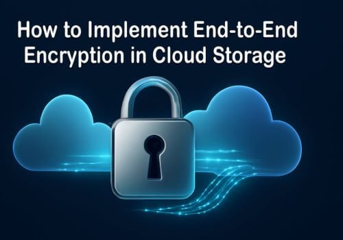 How to Implement End-to-End Encryption in Cloud Storage for Maximum Security